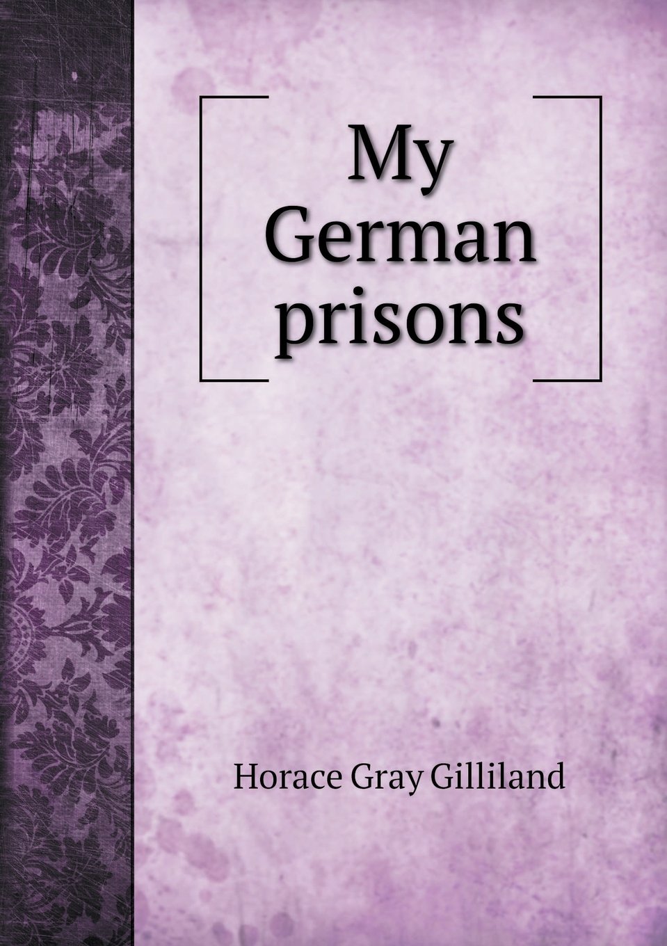 My German Prisons: Being the Experiences of an Officer During Two and a Half Years as a Prisoner of War